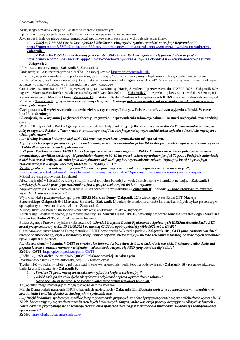 2025.01.09 E-mail Zbigniewa Kękusia do przedstawicieli opinii publicznej w sprawach: zwerbowania Donalda Tuska przez Departament Stanu USA; możliwego zrobienia Polakom przez D. Tuska „kotła”, tj. wprowadzenia  – na podstawie wyniku badania przeprowadzonego przez Marcina Dumy Instytut Badań Rynkowych i Społecznych IBRiS, zleconego przez Radio ZET, kierowane przez Macieja Strzeleckiego i Mariusza Smolarka – w razie ewentualnego konfliktu zbrojnego, zakazu wyjazdu z Polski dla mężczyzn, w wieku poborowym; skierowanej do A. Dudy, Sz. Hołowni, M. Kidawy-Błońskiej, D. Tuska i J. Kaczyńskiego propozycji przeprowadzenia referendum; dowodów chronienia  prezesa Rady Ministrów Donalda Tuska przez jego obrońców-prokuratorów, przed poniesieniem odpowiedzialności za czyny wyczerpujące znamiona przestępstw.