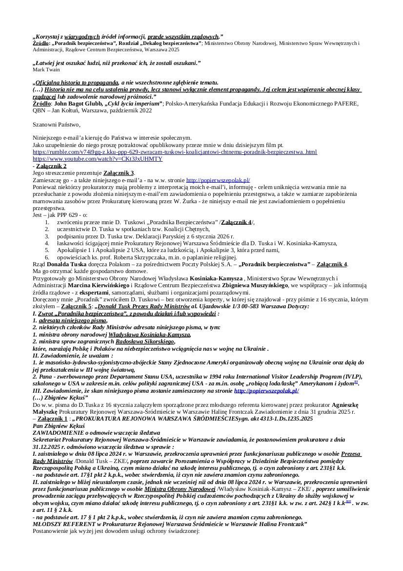 2026.01.19 E-mail Zbigniewa Kękusia do przedstawicieli opinii publicznej w sprawach: zwrócenia D. Tuskowi „Poradnika Bezpieczeństwa”; uczestnictwa D. Tuska w spotkaniach tzw. Koalicji Chętnych; podpisania przez D. Tuska tzw. Deklaracji Paryskiej z 6 stycznia 2026 r.; łaskawości Prokuratury Rejonowej Warszawa Śródmieście dla D. Tuska i W. Kosiniaka-Kamysza; Apokalipsy 1 (rewolucji bolszewickiej) i Apokalipsy 2 (II wojny światowej) masońsko-żydowsko-syjonistyczno-zbójeckich USA, które za ludzkością, i Apokalipsy 3 (III wojny światowej), która przed nami; opowieści ks. prof. Roberta Skrzypczaka.