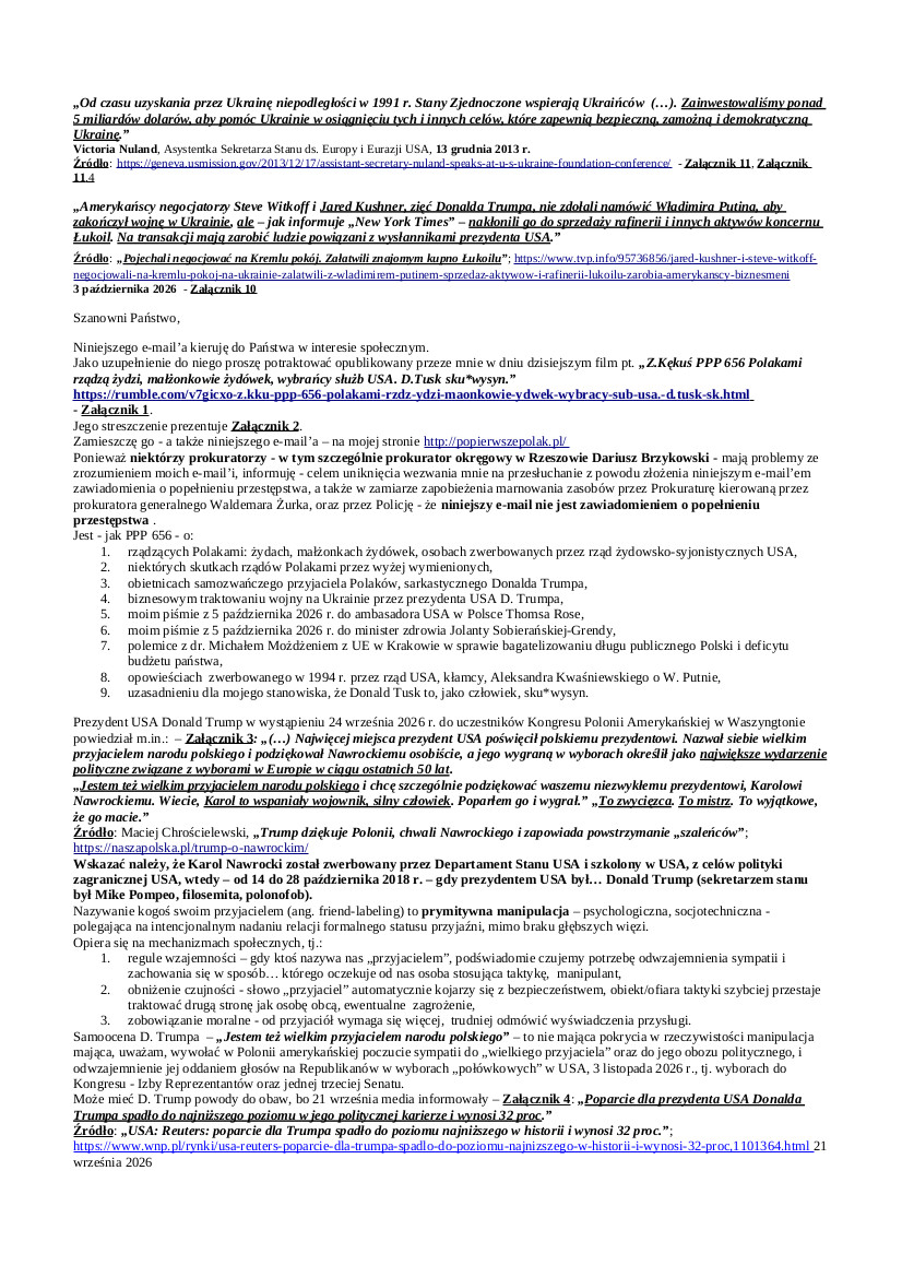 2026.10.07. E-mail Zbigniewa Kękusia do przedstawicieli opinii publicznej w sprawach: rządzących Polakami – żydach, małżonkach żydówek, osobach zwerbowanych przez rząd żydowsko-syjonistycznych USA; niektórych skutkach rządów Polakami przez wyżej wymienionych; obietnicach samozwańczego przyjaciela Polaków Donalda Trumpa; biznesowym traktowaniu wojny na Ukrainie przez prezydenta USA D. Trumpa; piśmie Z. Kękusia z 05.10.2026 r. do ambasadora USA w Polsce Thomsa Rose; polemice Z. Kękusia z dr. Michałem Możdżeniem (UE w Krakowie) w sprawie bagatelizowania długu publicznego Polski i deficytu budżetu państwa; wypowiedzi byłego członka PZPR, zwerbowanego w 1994 r. przez rząd USA, byłego prezydenta RP Aleksandra Kwaśniewskiego; piśmie z Kękusia 05.10.2026 r. do minister zdrowia Jolanty Sobierańskiej-Grendy; uzasadnieniu dla stanowiska, że Donald Tusk to, jako człowiek, sku*wysyn.