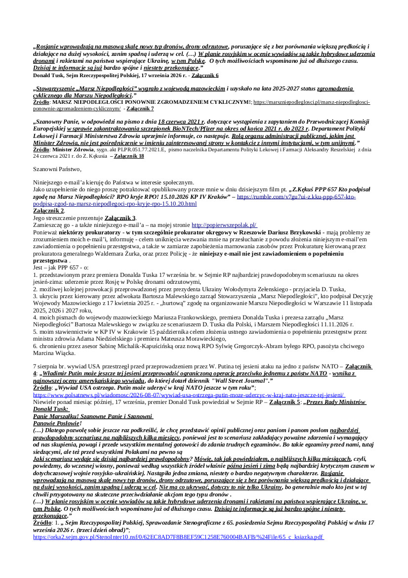 E-mail Zbigniewa Kękusia z 14.10.2026 r. do przedstawicieli opinii publicznej w sprawach: premiera Donalda Tuska najbardziej prawdopodobnego scenariusza na okres jesień-zima: uderzenie przez Rosję w Polskę dronami odrzutowymi; możliwej kolejnej prowokacji przeprowadzonej przez prezydenta Ukrainy Wołodymyra Zełenskiego; ukrycia przez kierowany przez adwokata Bartosza Malewskiego zarząd Stowarzyszenia „Marsz Niepodległości”, kto podpisał „hurtową” zgodę na organizowanie Marszu Niepodległości w Warszawie 11 listopada 2025, 2026 i 2027 roku; pismach Z. Kękusia do wojewody mazowieckiego Mariusza Frankowskiego, premiera Donalda Tuska i prezesa zarządu „Marsz Niepodległości” Bartosza Malewskiego w związku ze scenariuszem D. Tuska dla Polski i Marszem Niepodległości 11.11.2026 r.; przesłuchania Z. Kękusia 15 października w KP IV w Krakowie w sprawie zawiadomienia o popełnieniu przestępstw przez ministra zdrowia Adama Niedzielskiego i premiera Mateusza Morawieckiego; chronienia przez asesor Sabinę Michalik-Kapuścińską oraz nową RPO Sylwię Gregorczyk-Abram byłego RPO, pasożyta chciwego Marcina Wiącka.